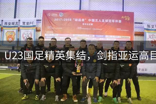 U23国足精英集结，剑指亚运高目标